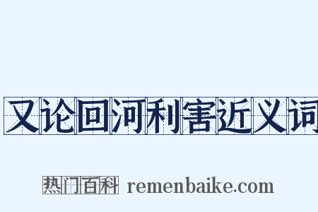 又论回河利害近义词是什么意思的图片